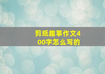 剪纸趣事作文400字怎么写的