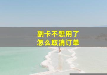 副卡不想用了怎么取消订单