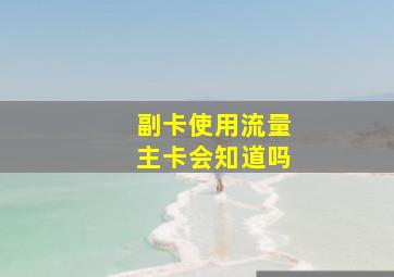 副卡使用流量主卡会知道吗