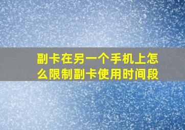 副卡在另一个手机上怎么限制副卡使用时间段