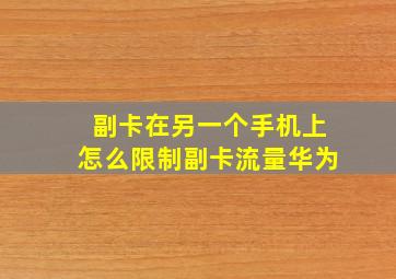 副卡在另一个手机上怎么限制副卡流量华为