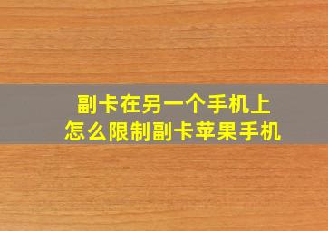 副卡在另一个手机上怎么限制副卡苹果手机