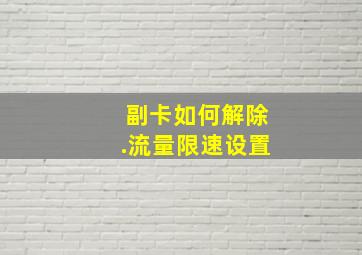 副卡如何解除.流量限速设置