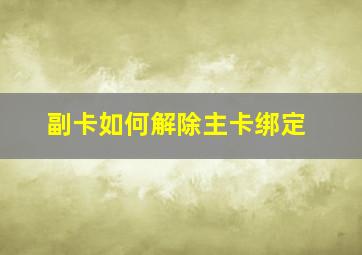 副卡如何解除主卡绑定