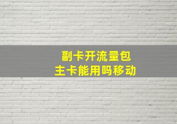 副卡开流量包主卡能用吗移动