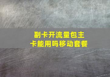 副卡开流量包主卡能用吗移动套餐