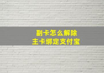 副卡怎么解除主卡绑定支付宝