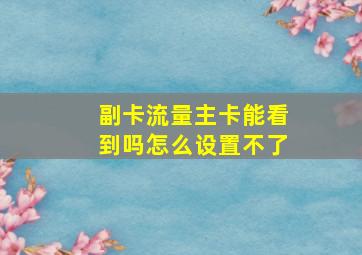 副卡流量主卡能看到吗怎么设置不了