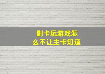 副卡玩游戏怎么不让主卡知道