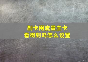 副卡用流量主卡看得到吗怎么设置