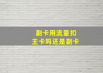 副卡用流量扣主卡吗还是副卡