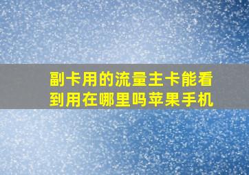 副卡用的流量主卡能看到用在哪里吗苹果手机