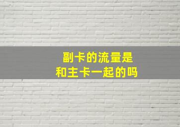 副卡的流量是和主卡一起的吗