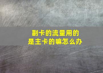 副卡的流量用的是主卡的嘛怎么办