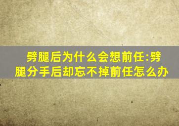 劈腿后为什么会想前任:劈腿分手后却忘不掉前任怎么办