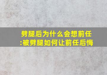 劈腿后为什么会想前任:被劈腿如何让前任后悔