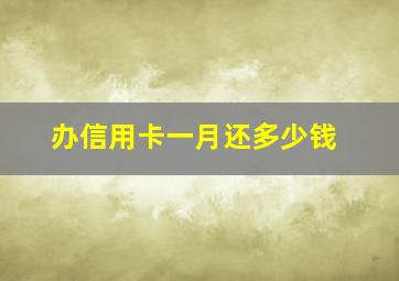 办信用卡一月还多少钱