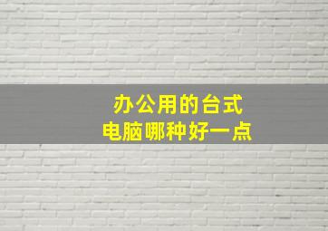 办公用的台式电脑哪种好一点