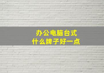 办公电脑台式什么牌子好一点