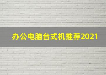 办公电脑台式机推荐2021