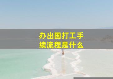 办出国打工手续流程是什么