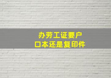 办劳工证要户口本还是复印件