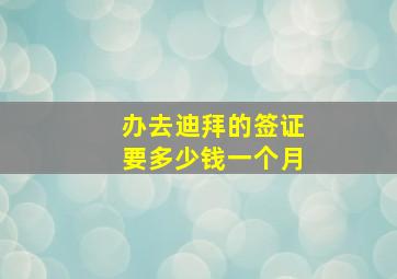 办去迪拜的签证要多少钱一个月