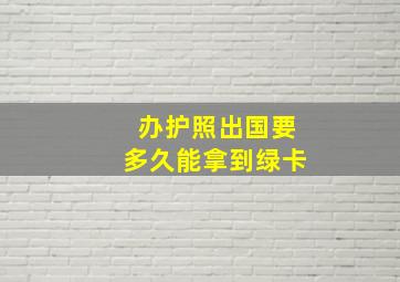 办护照出国要多久能拿到绿卡