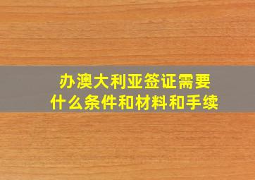 办澳大利亚签证需要什么条件和材料和手续