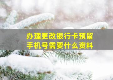 办理更改银行卡预留手机号需要什么资料