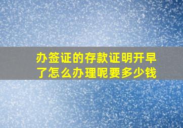 办签证的存款证明开早了怎么办理呢要多少钱