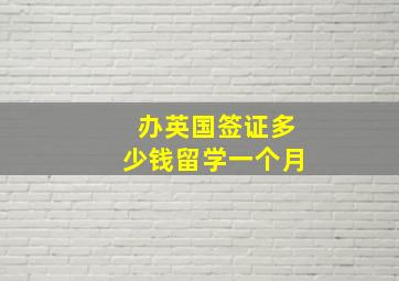 办英国签证多少钱留学一个月