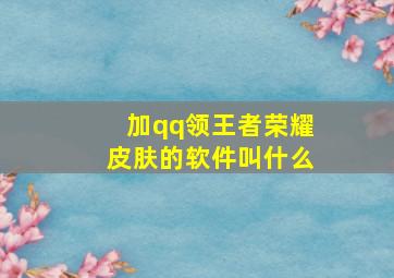 加qq领王者荣耀皮肤的软件叫什么