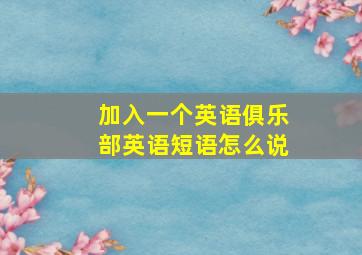 加入一个英语俱乐部英语短语怎么说