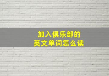 加入俱乐部的英文单词怎么读