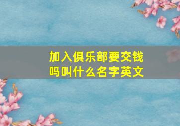 加入俱乐部要交钱吗叫什么名字英文