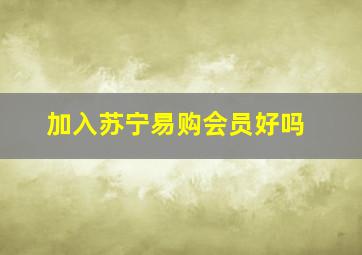 加入苏宁易购会员好吗