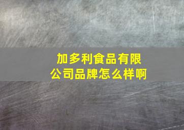 加多利食品有限公司品牌怎么样啊