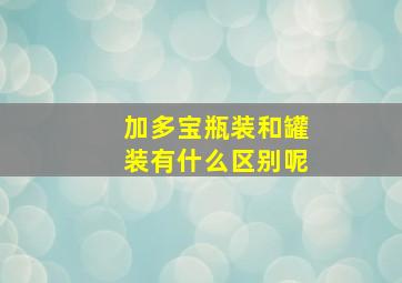 加多宝瓶装和罐装有什么区别呢