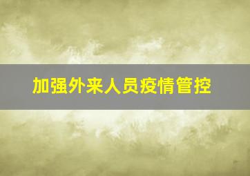 加强外来人员疫情管控