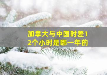 加拿大与中国时差12个小时是哪一年的