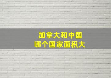 加拿大和中国哪个国家面积大