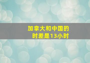 加拿大和中国的时差是13小时