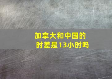 加拿大和中国的时差是13小时吗