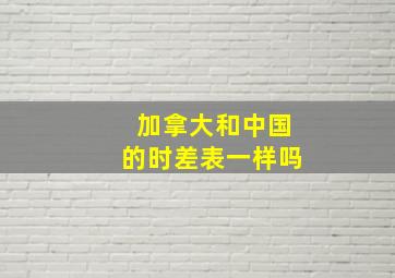 加拿大和中国的时差表一样吗