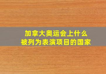 加拿大奥运会上什么被列为表演项目的国家