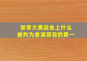 加拿大奥运会上什么被列为表演项目的第一