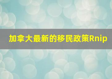 加拿大最新的移民政策Rnip