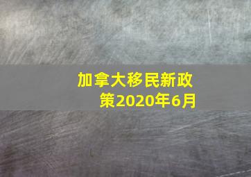 加拿大移民新政策2020年6月