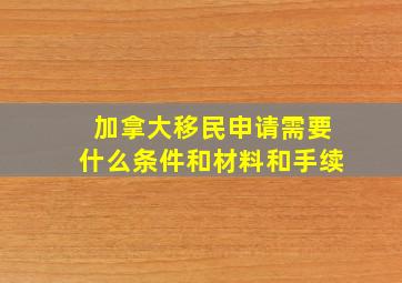 加拿大移民申请需要什么条件和材料和手续